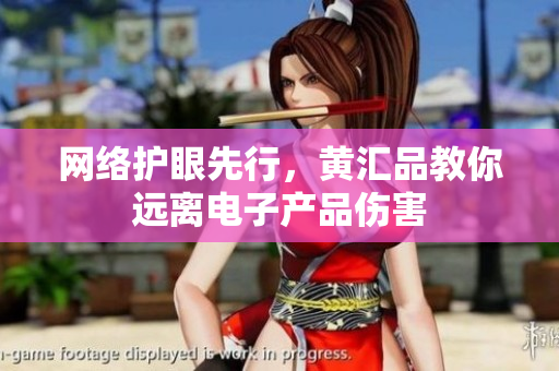 网络护眼先行，黄汇品教你远离电子产品伤害