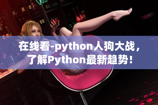 在线看-python人狗大战，了解Python最新趋势！