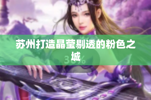 苏州打造晶莹剔透的粉色之城