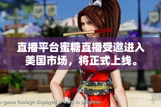 直播平台蜜糖直播受邀进入美国市场，将正式上线。