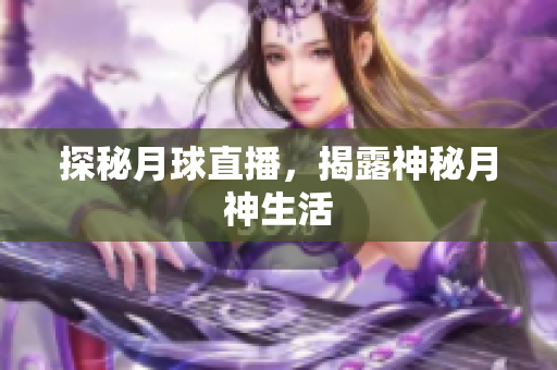 探秘月球直播，揭露神秘月神生活