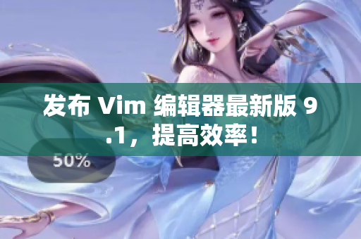 发布 Vim 编辑器最新版 9.1，提高效率！