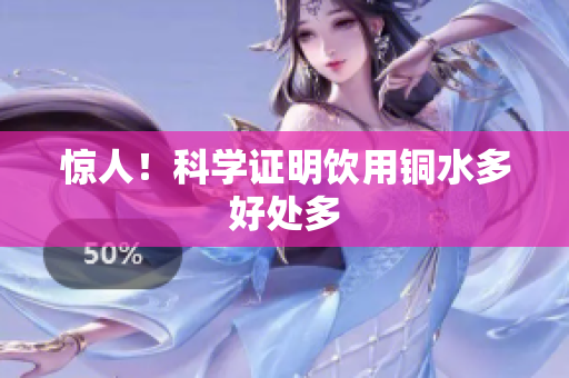 惊人！科学证明饮用铜水多好处多