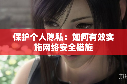 保护个人隐私：如何有效实施网络安全措施