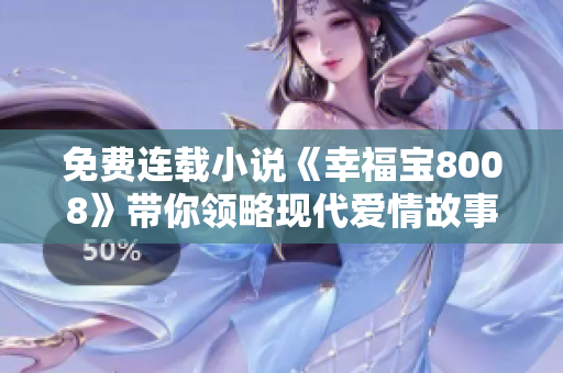 免费连载小说《幸福宝8008》带你领略现代爱情故事