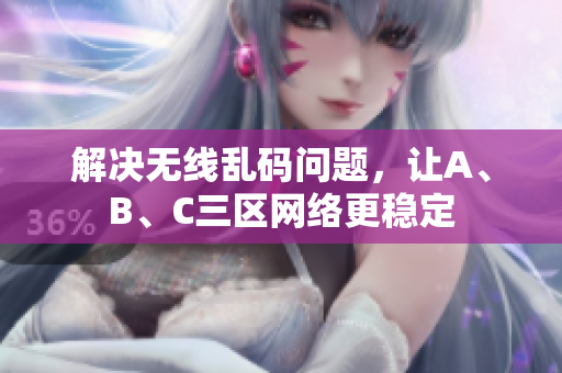 解决无线乱码问题，让A、B、C三区网络更稳定