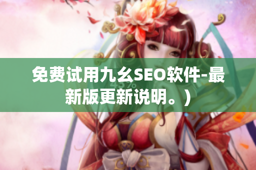 免费试用九幺SEO软件-最新版更新说明。)