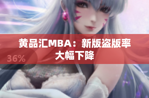 黄品汇MBA：新版盗版率大幅下降