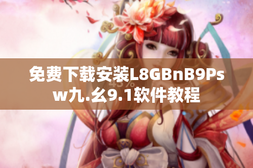 免费下载安装L8GBnB9Psw九.幺9.1软件教程