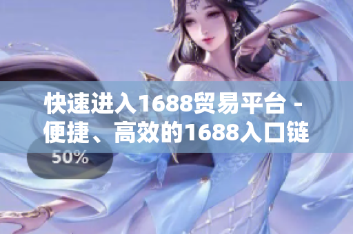 快速进入1688贸易平台 - 便捷、高效的1688入口链接