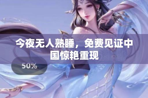 今夜无人熟睡，免费见证中国惊艳重现