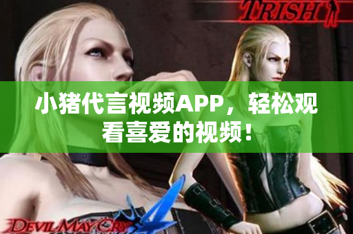 小猪代言视频APP，轻松观看喜爱的视频！