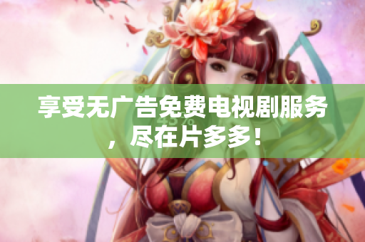 享受无广告免费电视剧服务，尽在片多多！