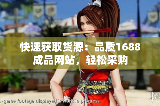 快速获取货源：品质1688成品网站，轻松采购