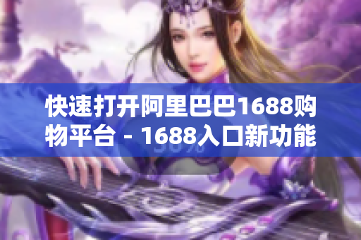 快速打开阿里巴巴1688购物平台 - 1688入口新功能