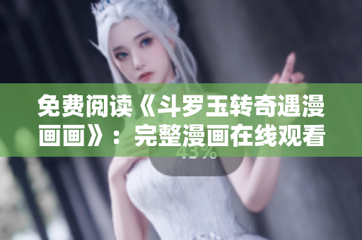 免费阅读《斗罗玉转奇遇漫画画》：完整漫画在线观看
