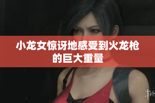 小龙女惊讶地感受到火龙枪的巨大重量