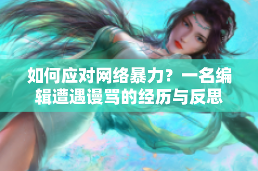如何应对网络暴力？一名编辑遭遇谩骂的经历与反思