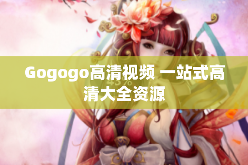 Gogogo高清视频 一站式高清大全资源