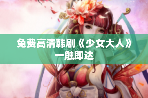 免费高清韩剧《少女大人》一触即达