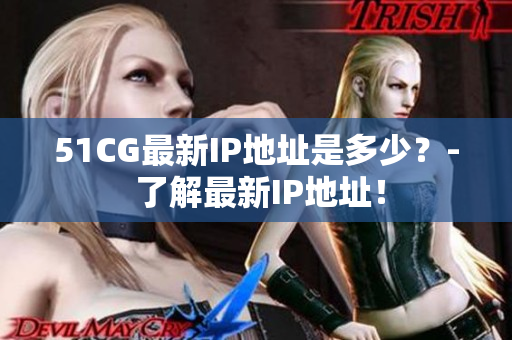51CG最新IP地址是多少？- 了解最新IP地址！