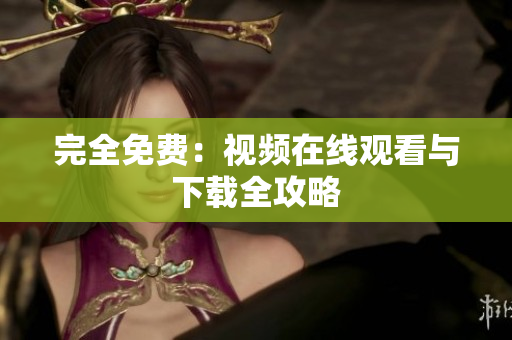 完全免费：视频在线观看与下载全攻略