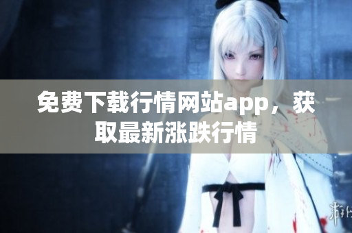 免费下载行情网站app，获取最新涨跌行情