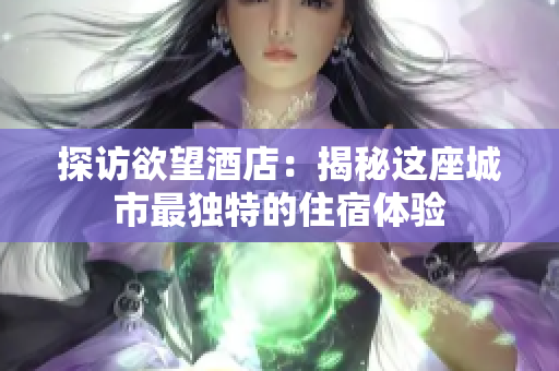 探访欲望酒店：揭秘这座城市最独特的住宿体验
