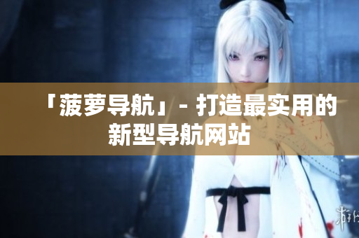 「菠萝导航」- 打造最实用的新型导航网站