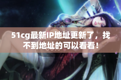 51cg最新IP地址更新了，找不到地址的可以看看！
