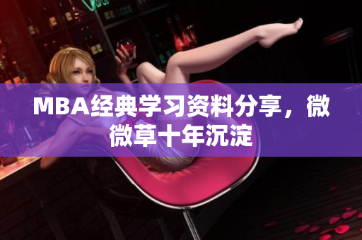 MBA经典学习资料分享，微微草十年沉淀