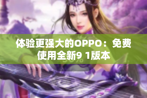 体验更强大的OPPO：免费使用全新9 1版本