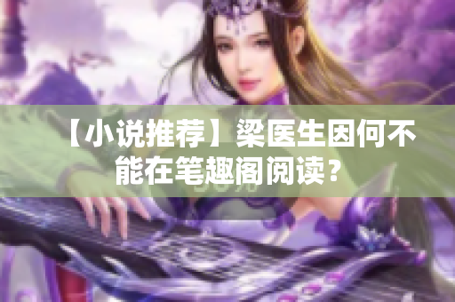 【小说推荐】梁医生因何不能在笔趣阁阅读？