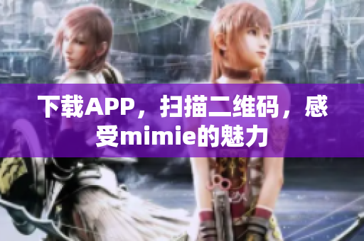 下载APP，扫描二维码，感受mimie的魅力