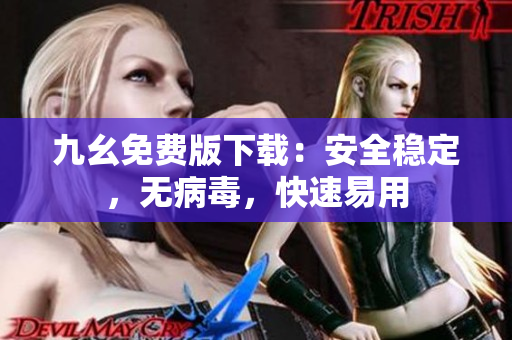 九幺免费版下载：安全稳定，无病毒，快速易用