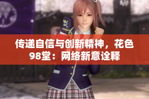 传递自信与创新精神，花色98堂：网络新意诠释