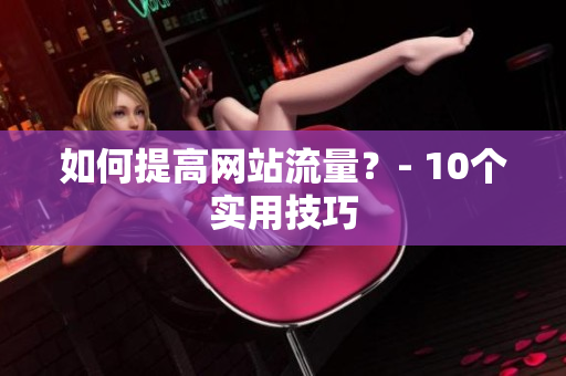 如何提高网站流量？- 10个实用技巧