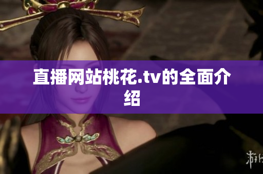 直播网站桃花.tv的全面介绍