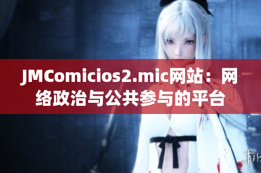 JMComicios2.mic网站：网络政治与公共参与的平台