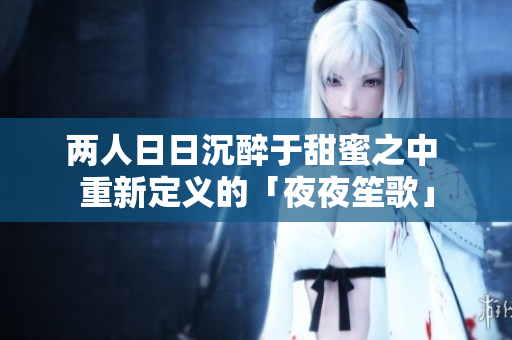 两人日日沉醉于甜蜜之中 重新定义的「夜夜笙歌」