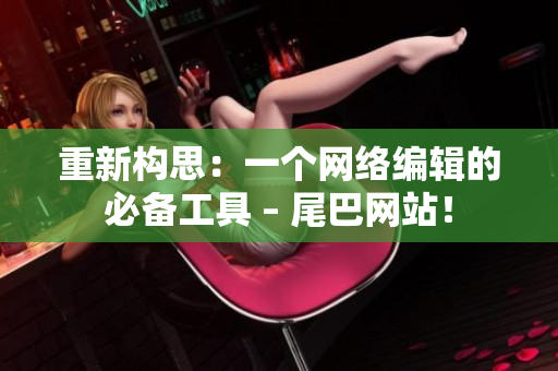 重新构思：一个网络编辑的必备工具 – 尾巴网站！