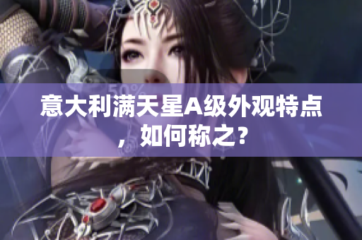 意大利满天星A级外观特点，如何称之？