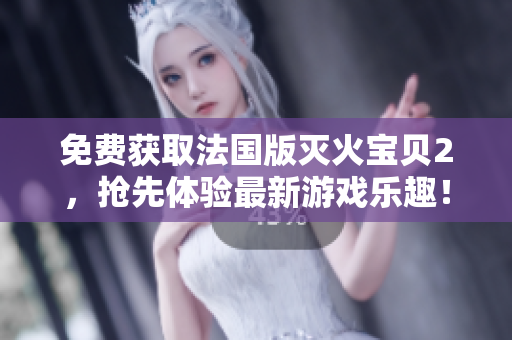 免费获取法国版灭火宝贝2，抢先体验最新游戏乐趣！