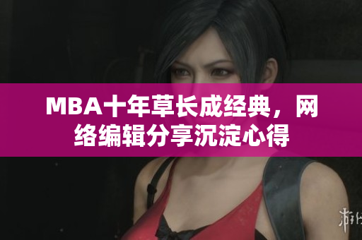 MBA十年草长成经典，网络编辑分享沉淀心得