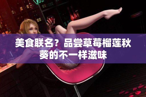 美食联名？品尝草莓榴莲秋葵的不一样滋味