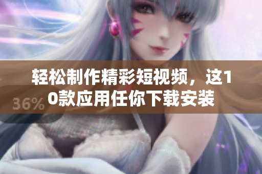 轻松制作精彩短视频，这10款应用任你下载安装