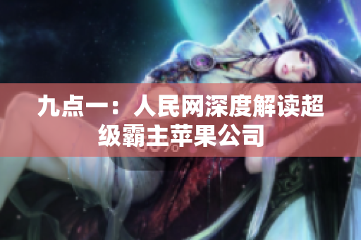 九点一：人民网深度解读超级霸主苹果公司