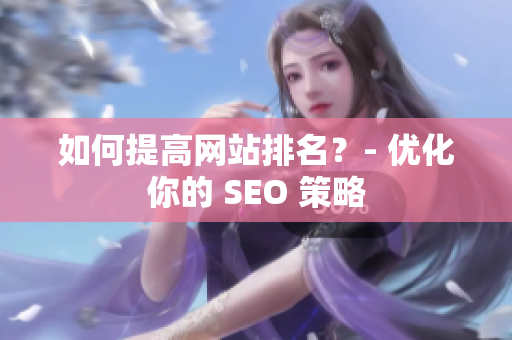 如何提高网站排名？- 优化你的 SEO 策略