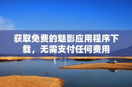 获取免费的魅影应用程序下载，无需支付任何费用