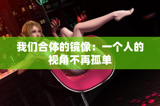我们合体的镜像：一个人的视角不再孤单